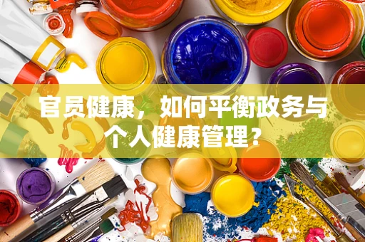 官员健康，如何平衡政务与个人健康管理？