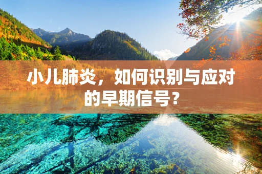 小儿肺炎，如何识别与应对的早期信号？