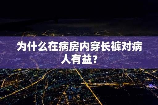 为什么在病房内穿长裤对病人有益？