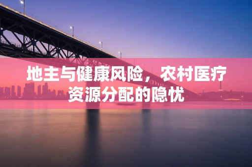 地主与健康风险，农村医疗资源分配的隐忧