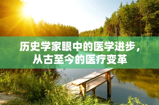 历史学家眼中的医学进步，从古至今的医疗变革
