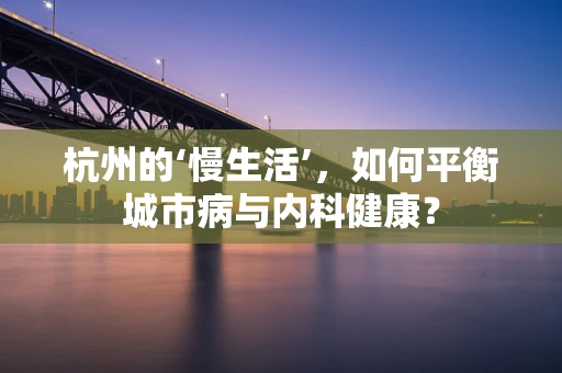 杭州的‘慢生活’，如何平衡城市病与内科健康？