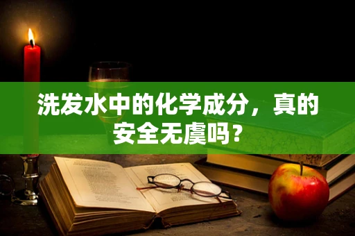 洗发水中的化学成分，真的安全无虞吗？