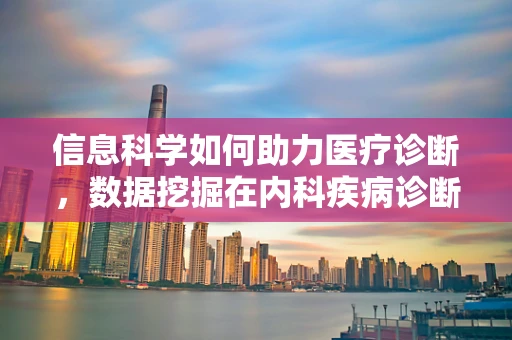 信息科学如何助力医疗诊断，数据挖掘在内科疾病诊断中的角色？