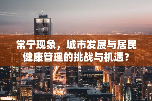 常宁现象，城市发展与居民健康管理的挑战与机遇？