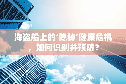 海盗船上的‘隐秘’健康危机，如何识别并预防？