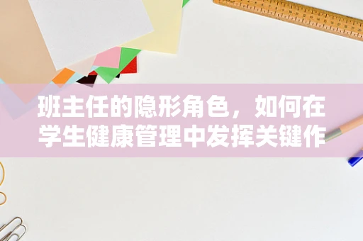 班主任的隐形角色，如何在学生健康管理中发挥关键作用？