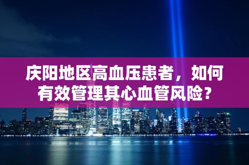 庆阳地区高血压患者，如何有效管理其心血管风险？