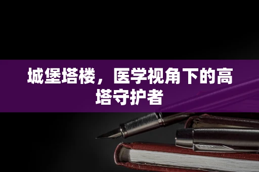 城堡塔楼，医学视角下的高塔守护者