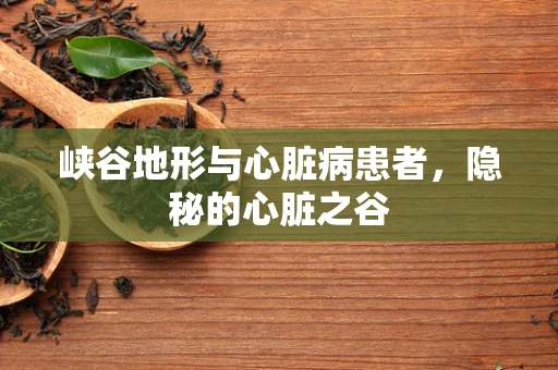 峡谷地形与心脏病患者，隐秘的心脏之谷