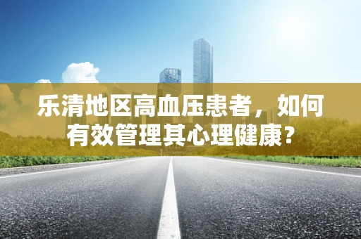 乐清地区高血压患者，如何有效管理其心理健康？