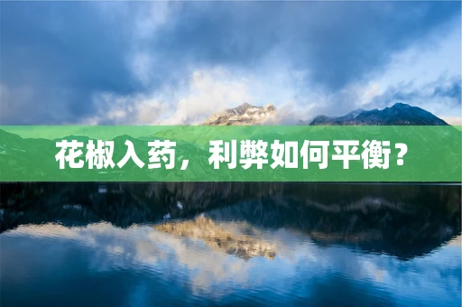 花椒入药，利弊如何平衡？