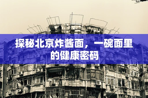 探秘北京炸酱面，一碗面里的健康密码