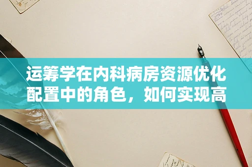 运筹学在内科病房资源优化配置中的角色，如何实现高效与平衡？