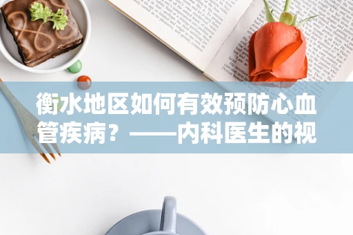 衡水地区如何有效预防心血管疾病？——内科医生的视角