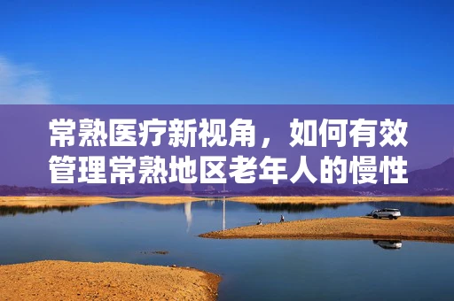 常熟医疗新视角，如何有效管理常熟地区老年人的慢性病？