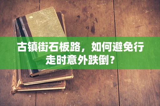 古镇街石板路，如何避免行走时意外跌倒？
