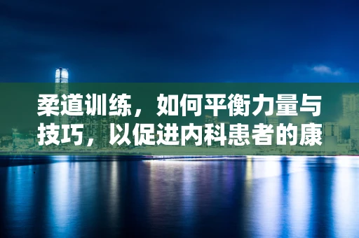 柔道训练，如何平衡力量与技巧，以促进内科患者的康复？