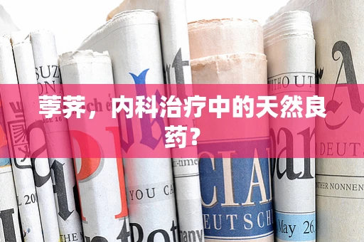 荸荠，内科治疗中的天然良药？