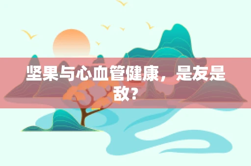 坚果与心血管健康，是友是敌？