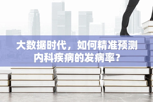 大数据时代，如何精准预测内科疾病的发病率？