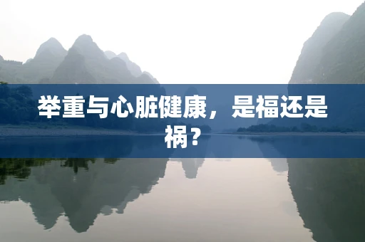 举重与心脏健康，是福还是祸？