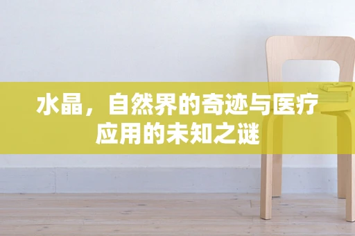 水晶，自然界的奇迹与医疗应用的未知之谜