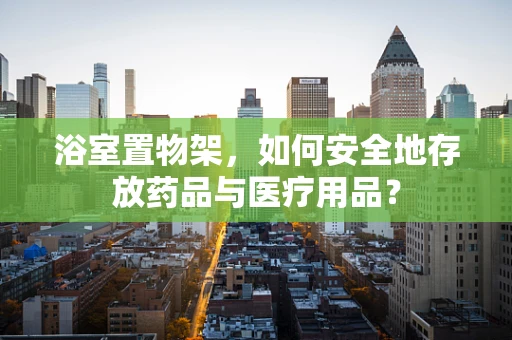 浴室置物架，如何安全地存放药品与医疗用品？