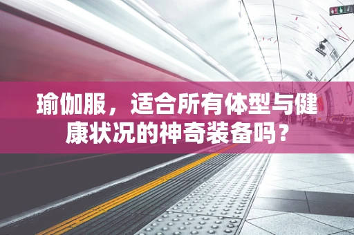 瑜伽服，适合所有体型与健康状况的神奇装备吗？