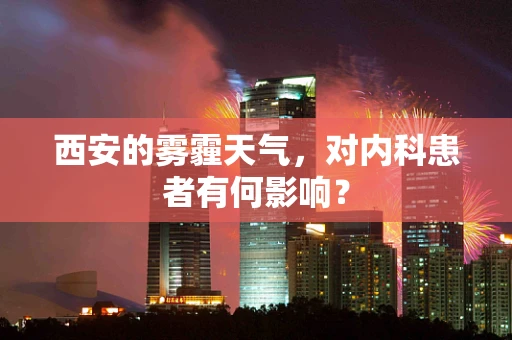 西安的雾霾天气，对内科患者有何影响？