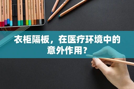 衣柜隔板，在医疗环境中的意外作用？