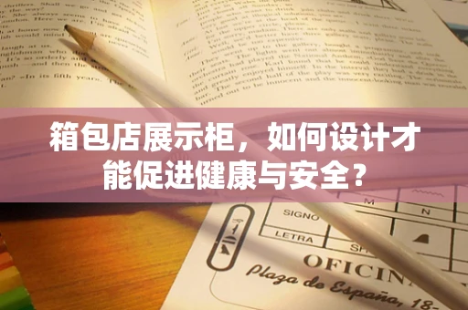 箱包店展示柜，如何设计才能促进健康与安全？