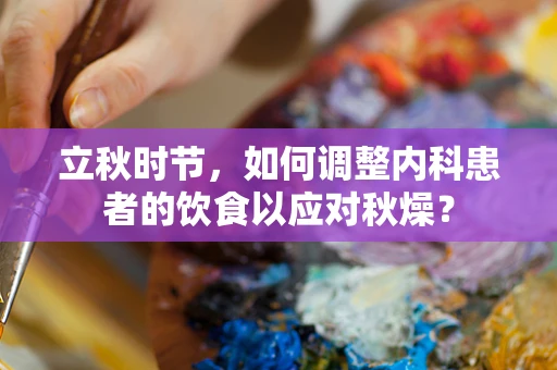 立秋时节，如何调整内科患者的饮食以应对秋燥？