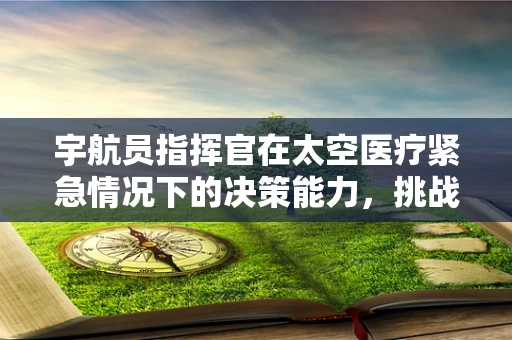 宇航员指挥官在太空医疗紧急情况下的决策能力，挑战与应对策略
