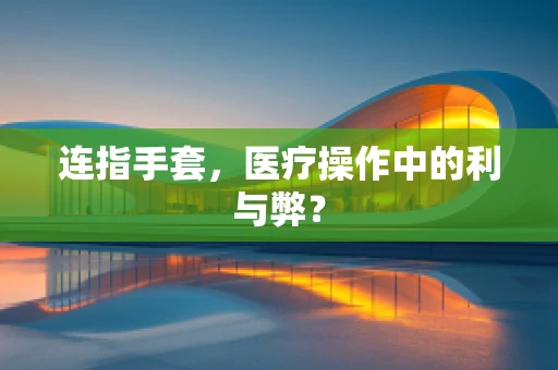 连指手套，医疗操作中的利与弊？