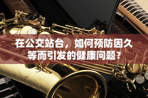 在公交站台，如何预防因久等而引发的健康问题？