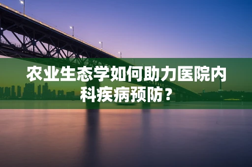 农业生态学如何助力医院内科疾病预防？