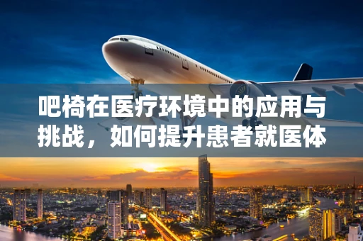 吧椅在医疗环境中的应用与挑战，如何提升患者就医体验？
