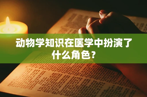动物学知识在医学中扮演了什么角色？