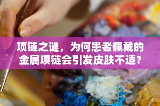 项链之谜，为何患者佩戴的金属项链会引发皮肤不适？