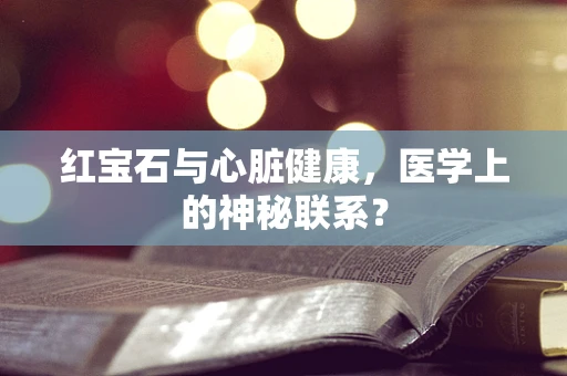 红宝石与心脏健康，医学上的神秘联系？