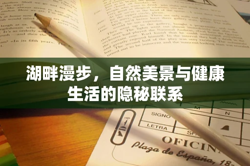 湖畔漫步，自然美景与健康生活的隐秘联系