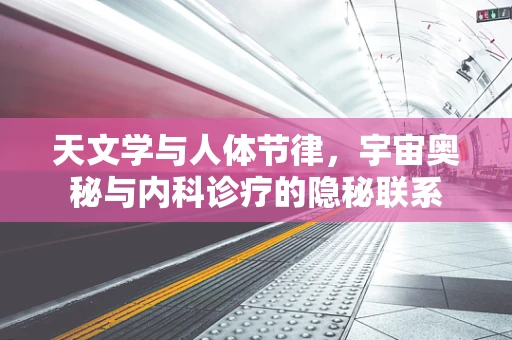 天文学与人体节律，宇宙奥秘与内科诊疗的隐秘联系
