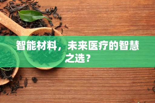 智能材料，未来医疗的智慧之选？