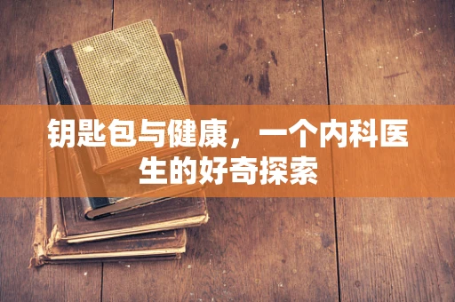 钥匙包与健康，一个内科医生的好奇探索