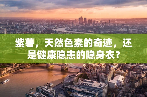 紫薯，天然色素的奇迹，还是健康隐患的隐身衣？