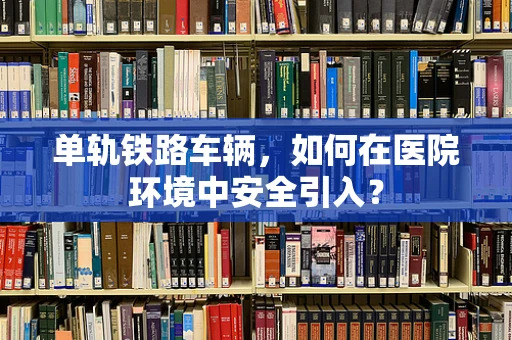 单轨铁路车辆，如何在医院环境中安全引入？