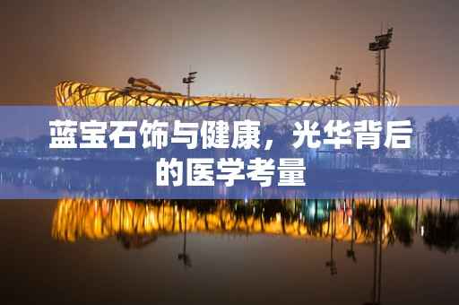 蓝宝石饰与健康，光华背后的医学考量