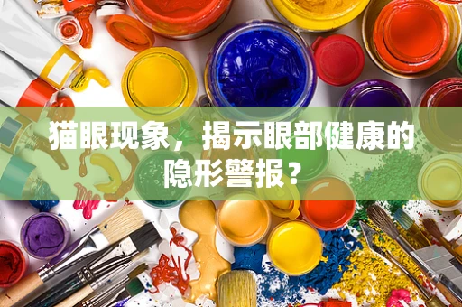 猫眼现象，揭示眼部健康的隐形警报？