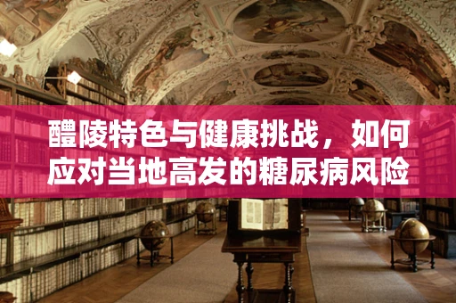 醴陵特色与健康挑战，如何应对当地高发的糖尿病风险？